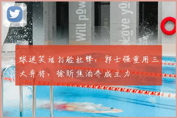 球迷笑话打脸杜锋，郭士强重用三大弃将，徐昕焦泊乔成主力