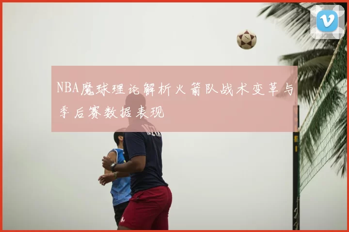 NBA魔球理论解析火箭队战术变革与季后赛数据表现