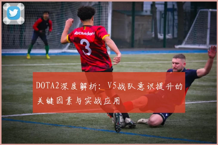 DOTA2深度解析：V5战队意识提升的关键因素与实战应用