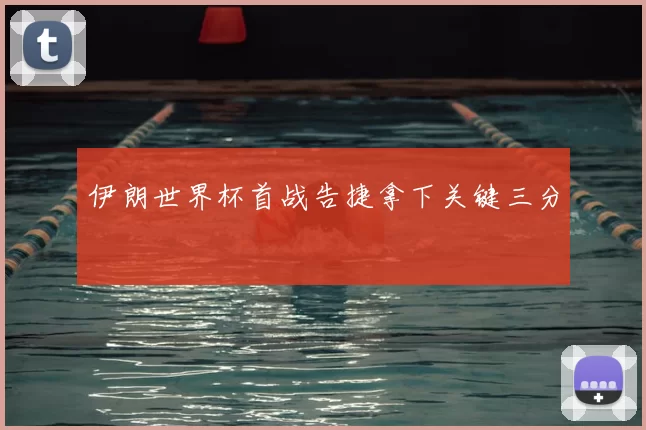 伊朗世界杯首战告捷拿下关键三分