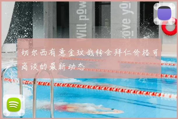 切尔西有意金玟哉转会拜仁价格可商谈的最新动态