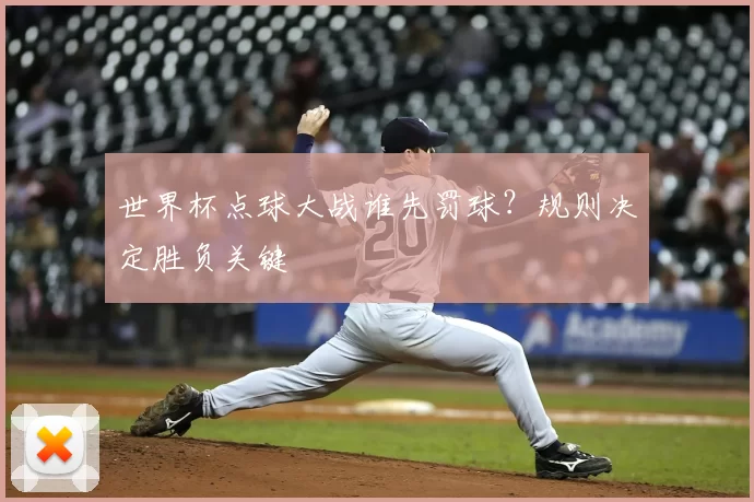 世界杯点球大战谁先罚球？规则决定胜负关键