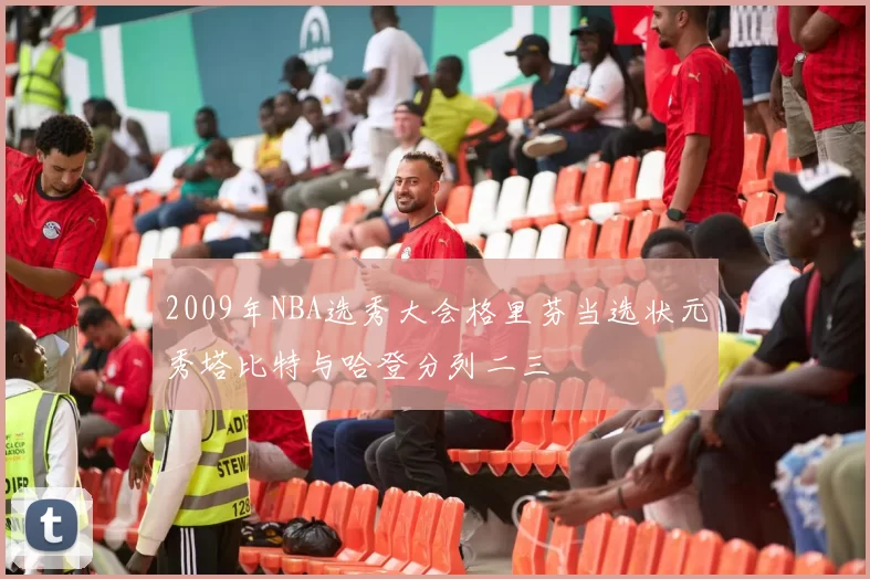 2009年NBA选秀大会格里芬当选状元秀塔比特与哈登分列二三