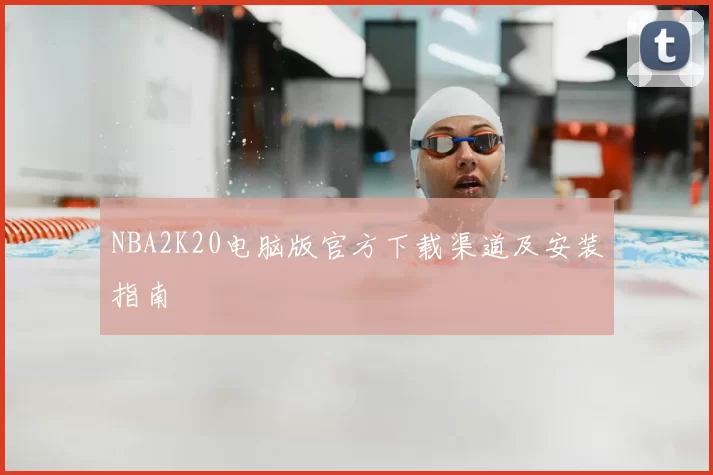NBA2K20电脑版官方下载渠道及安装指南
