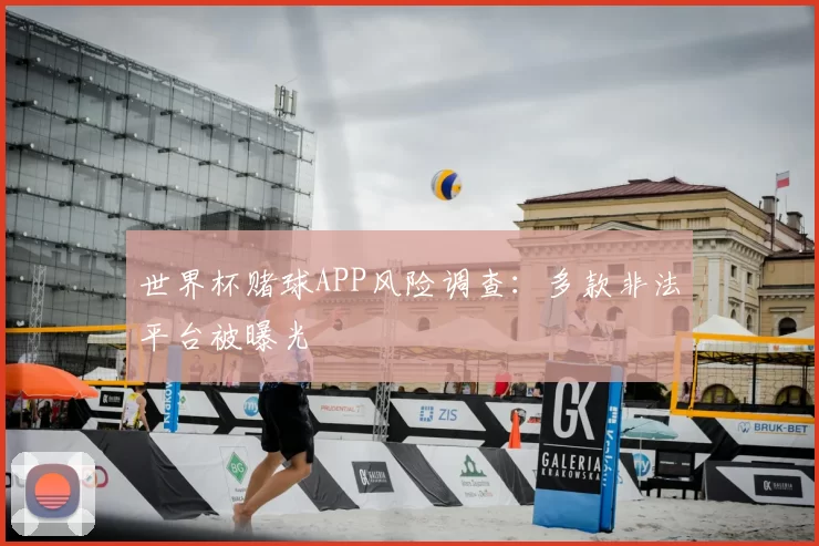 世界杯赌球APP风险调查：多款非法平台被曝光