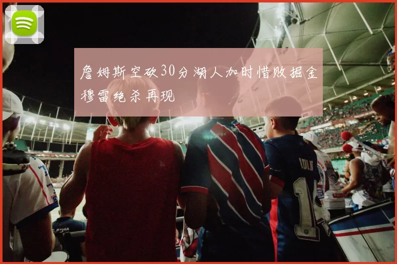 詹姆斯空砍30分湖人加时惜败掘金穆雷绝杀再现