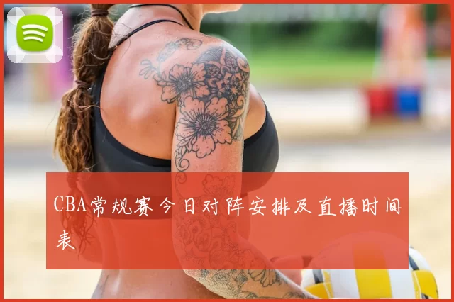 CBA常规赛今日对阵安排及直播时间表