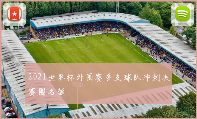2021世界杯外围赛多支球队冲刺决赛圈名额