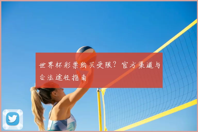 世界杯彩票购买受限？官方渠道与合法途径指南