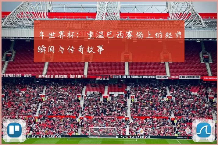 年世界杯：重温巴西赛场上的经典瞬间与传奇故事