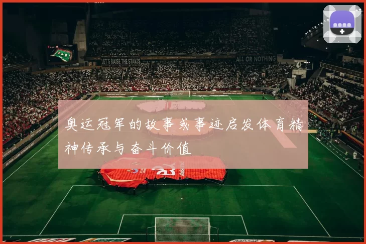 奥运冠军的故事或事迹启发体育精神传承与奋斗价值