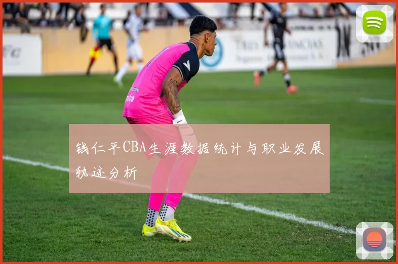 钱仁平CBA生涯数据统计与职业发展轨迹分析