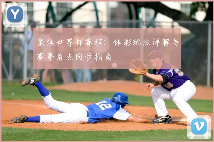 聚焦世界杯赛程：体彩玩法详解与赛事看点同步指南