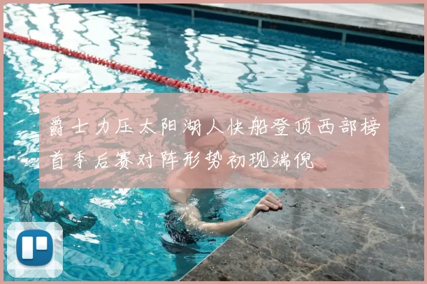 爵士力压太阳湖人快船登顶西部榜首季后赛对阵形势初现端倪