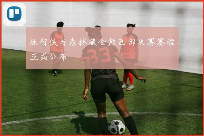 独行侠与森林狼会师西部决赛赛程正式公布