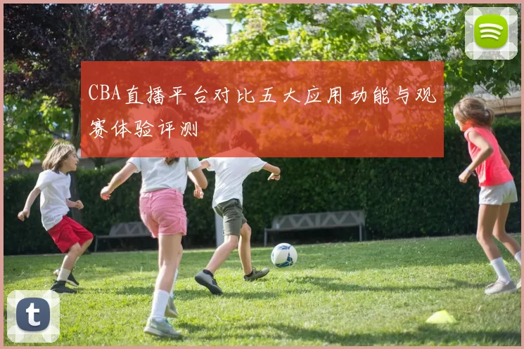 CBA直播平台对比五大应用功能与观赛体验评测