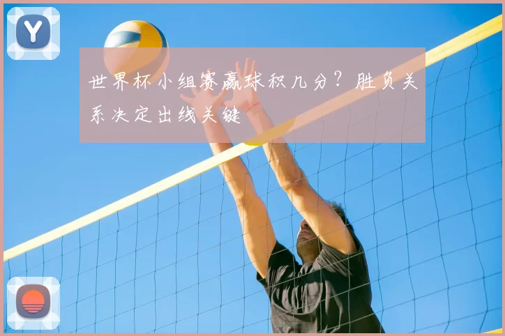 世界杯小组赛赢球积几分？胜负关系决定出线关键