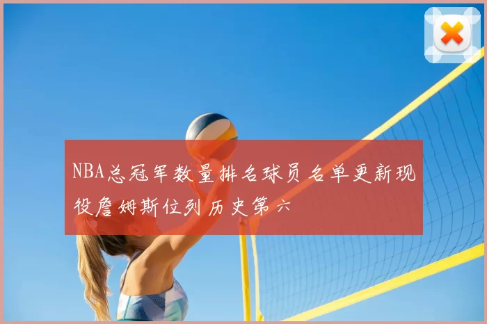 NBA总冠军数量排名球员名单更新现役詹姆斯位列历史第六