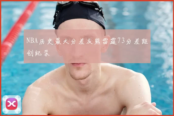 NBA历史最大分差灰熊雷霆73分差距创纪录