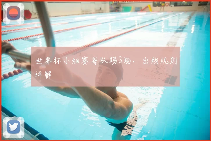 世界杯小组赛每队踢3场，出线规则详解