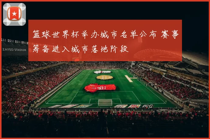 篮球世界杯举办城市名单公布 赛事筹备进入城市落地阶段
