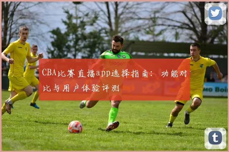 CBA比赛直播app选择指南：功能对比与用户体验评测