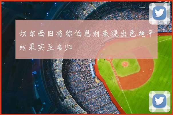 切尔西旧将称伯恩利表现出色绝平结果实至名归