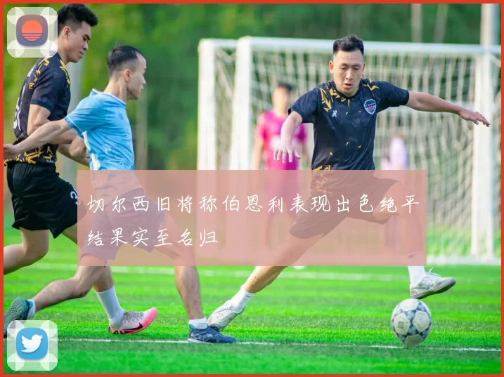 切尔西旧将称伯恩利表现出色绝平结果实至名归