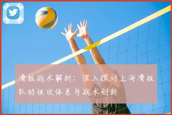 滑板战术解析：深入探讨上海滑板队的快攻体系与战术创新