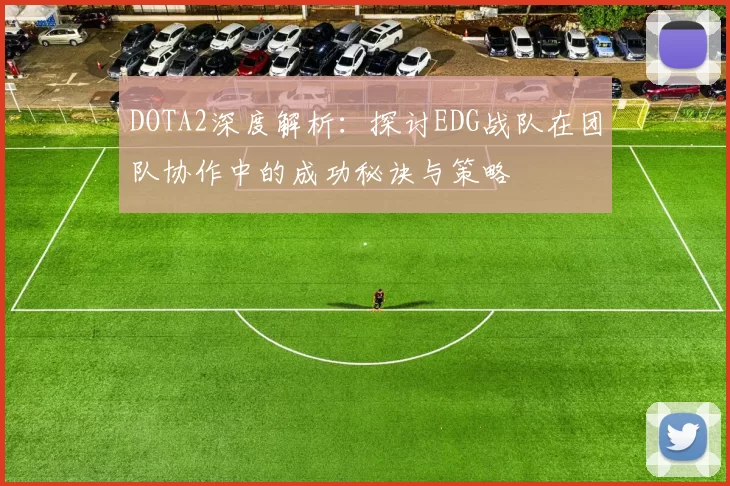 DOTA2深度解析：探讨EDG战队在团队协作中的成功秘诀与策略