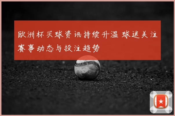 欧洲杯买球资讯持续升温 球迷关注赛事动态与投注趋势