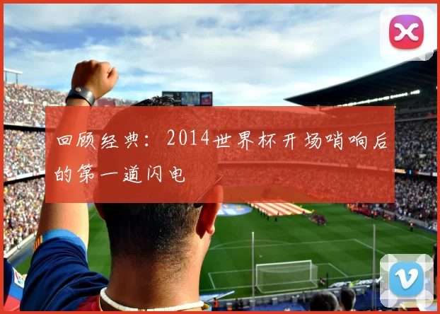 回顾经典：2014世界杯开场哨响后的第一道闪电