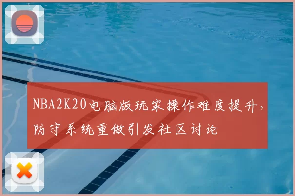 NBA2K20电脑版玩家操作难度提升,防守系统重做引发社区讨论