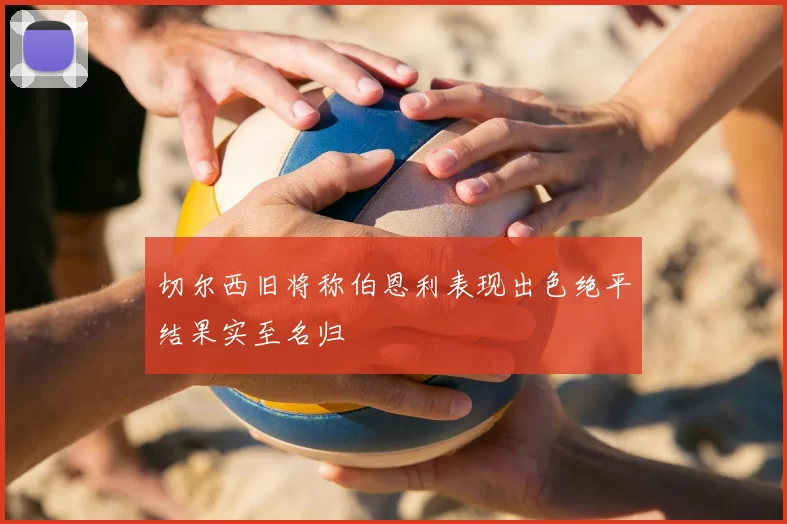 切尔西旧将称伯恩利表现出色绝平结果实至名归