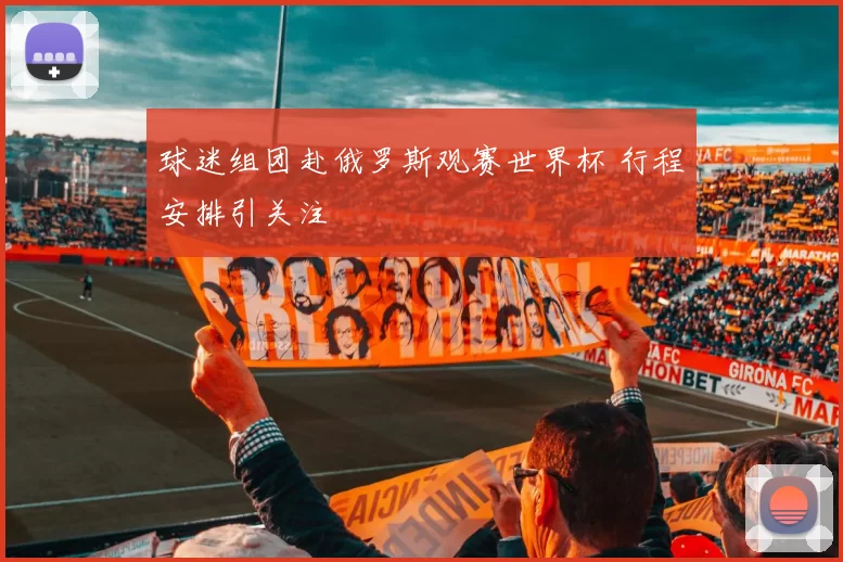 球迷组团赴俄罗斯观赛世界杯 行程安排引关注