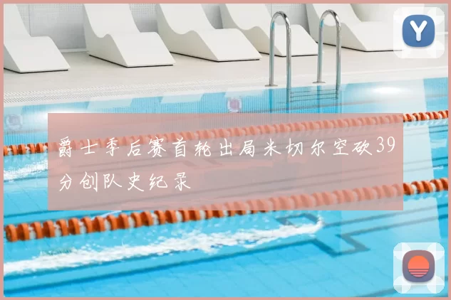 爵士季后赛首轮出局米切尔空砍39分创队史纪录