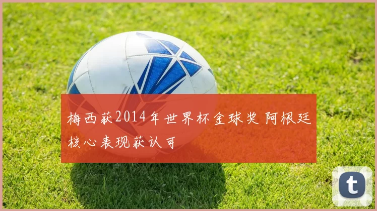 梅西获2014年世界杯金球奖 阿根廷核心表现获认可