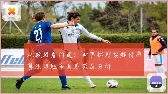 从数据看门道：世界杯彩票赔付率算法与胜率关系深度分析