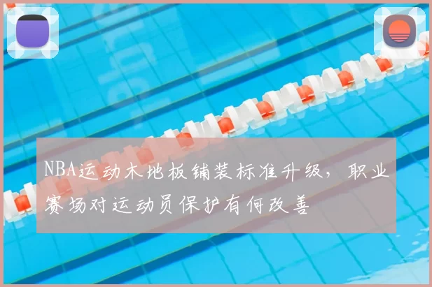 NBA运动木地板铺装标准升级,职业赛场对运动员保护有何改善