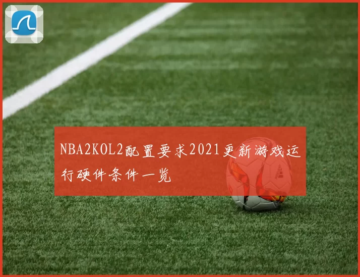 NBA2KOL2配置要求2021更新游戏运行硬件条件一览