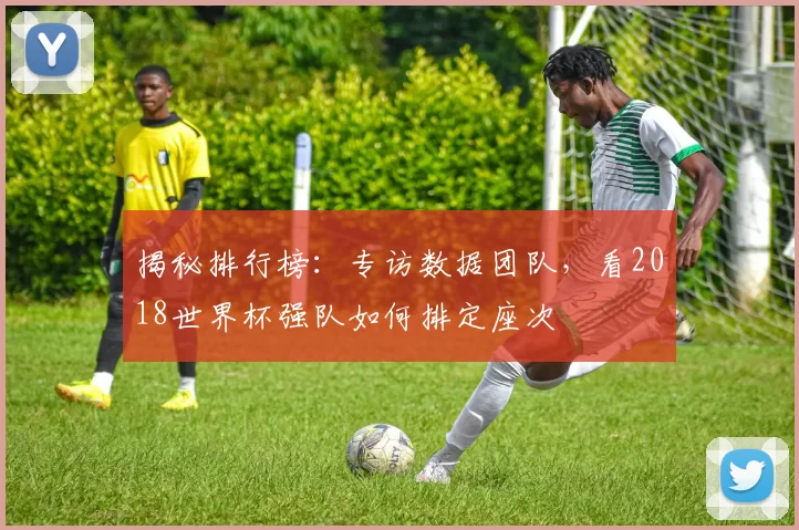 揭秘排行榜:专访数据团队,看2018世界杯强队如何排定座次