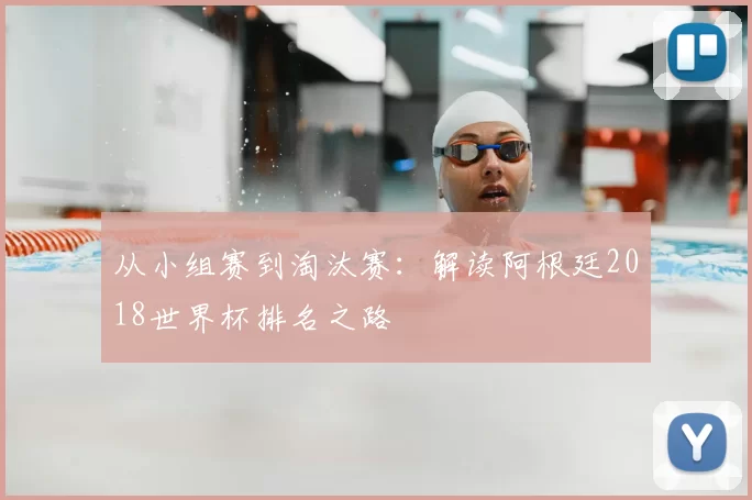 从小组赛到淘汰赛：解读阿根廷2018世界杯排名之路