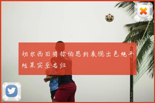 切尔西旧将称伯恩利表现出色绝平结果实至名归