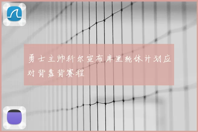 勇士主帅科尔宣布库里轮休计划应对背靠背赛程