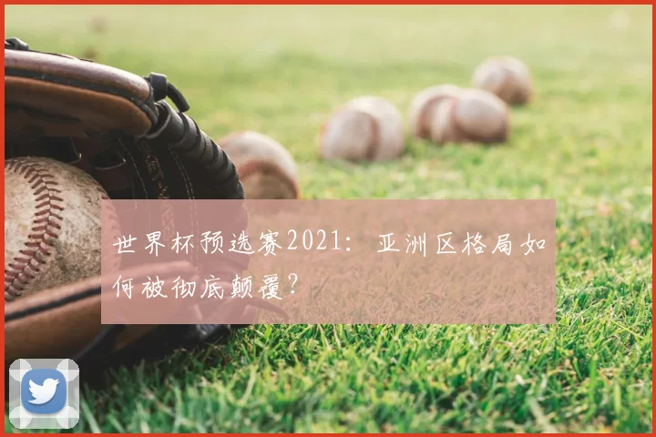 世界杯预选赛2021：亚洲区格局如何被彻底颠覆？