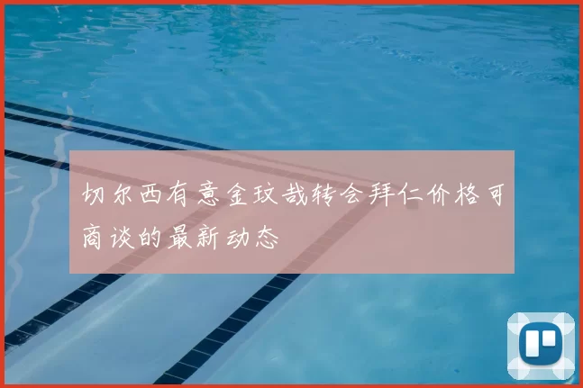 切尔西有意金玟哉转会拜仁价格可商谈的最新动态