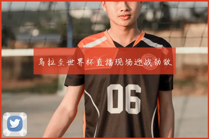 乌拉圭世界杯直播现场迎战劲敌
