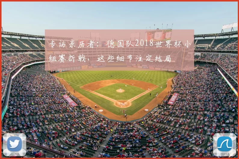 专访亲历者：德国队2018世界杯小组赛折戟，这些细节注定结局