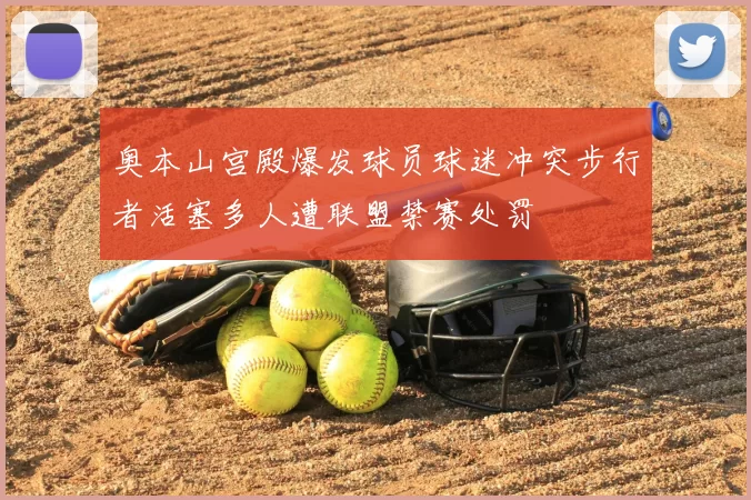 奥本山宫殿爆发球员球迷冲突步行者活塞多人遭联盟禁赛处罚