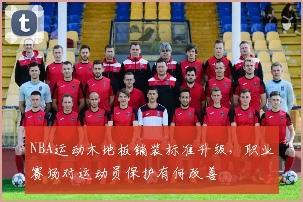 NBA运动木地板铺装标准升级，职业赛场对运动员保护有何改善